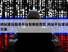 网站建设服务平台有哪些类型 网站平台建设方案