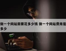做一个网站需要花多少钱 做一个网站费用是多少