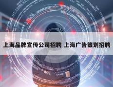 上海品牌宣传公司招聘 上海广告策划招聘