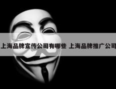 上海品牌宣传公司有哪些 上海品牌推广公司