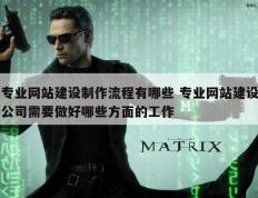 专业网站建设制作流程有哪些 专业网站建设公司需要做好哪些方面的工作