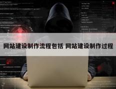 网站建设制作流程包括 网站建设制作过程