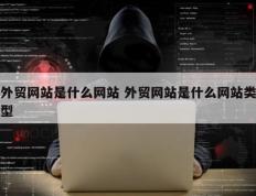外贸网站是什么网站 外贸网站是什么网站类型
