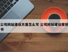 公司网站建设方案怎么写 公司网站建设策划书