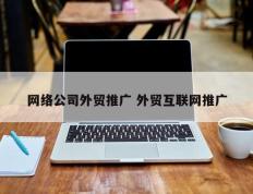 网络公司外贸推广 外贸互联网推广