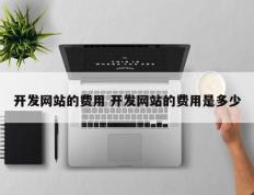 开发网站的费用 开发网站的费用是多少