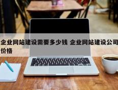 企业网站建设需要多少钱 企业网站建设公司价格