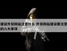 建设外贸网站注意什么 外贸网站建设要注意的八大事项