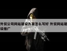 外贸公司网站建设方案怎么写好 外贸网站建设推广