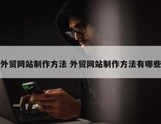 外贸网站制作方法 外贸网站制作方法有哪些