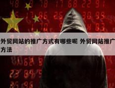 外贸网站的推广方式有哪些呢 外贸网站推广方法