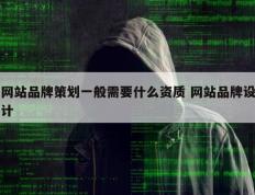 网站品牌策划一般需要什么资质 网站品牌设计