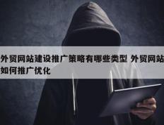 外贸网站建设推广策略有哪些类型 外贸网站如何推广优化