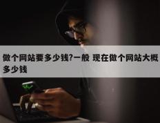 做个网站要多少钱?一般 现在做个网站大概多少钱