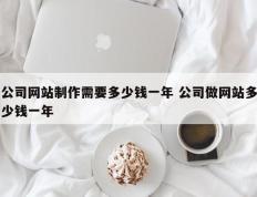 公司网站制作需要多少钱一年 公司做网站多少钱一年