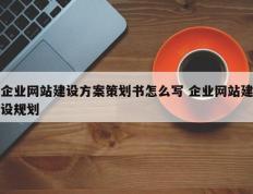 企业网站建设方案策划书怎么写 企业网站建设规划