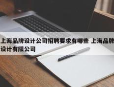 上海品牌设计公司招聘要求有哪些 上海品牌设计有限公司