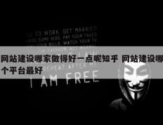 网站建设哪家做得好一点呢知乎 网站建设哪个平台最好