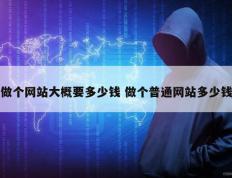 做个网站大概要多少钱 做个普通网站多少钱