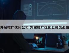 外贸推广优化公司 外贸推广优化公司怎么做
