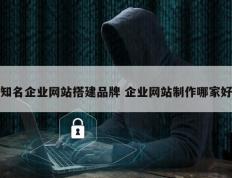 知名企业网站搭建品牌 企业网站制作哪家好
