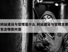 网站建设与管理是什么 网站建设与管理主要包含哪些内容