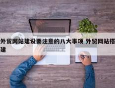 外贸网站建设要注意的八大事项 外贸网站搭建