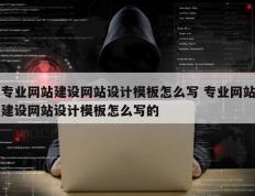 专业网站建设网站设计模板怎么写 专业网站建设网站设计模板怎么写的