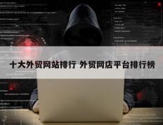 十大外贸网站排行 外贸网店平台排行榜