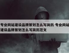 专业网站建设品牌策划怎么写简历 专业网站建设品牌策划怎么写简历范文