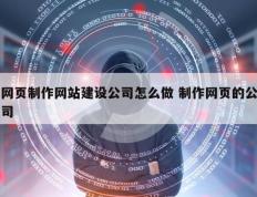 网页制作网站建设公司怎么做 制作网页的公司