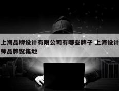 上海品牌设计有限公司有哪些牌子 上海设计师品牌聚集地