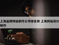 上海品牌网站制作公司排名榜 上海网站设计制作