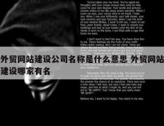 外贸网站建设公司名称是什么意思 外贸网站建设哪家有名