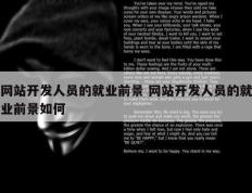 网站开发人员的就业前景 网站开发人员的就业前景如何