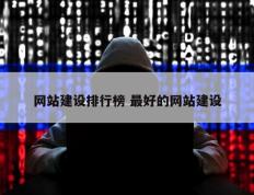 网站建设排行榜 最好的网站建设