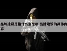 品牌建设是指什么意思啊 品牌建设的具体内容