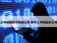 公司网站制作网络公司 制作公司网站的公司