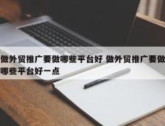 做外贸推广要做哪些平台好 做外贸推广要做哪些平台好一点