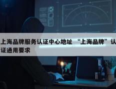 上海品牌服务认证中心地址 “上海品牌”认证通用要求