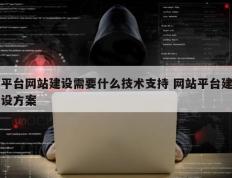 平台网站建设需要什么技术支持 网站平台建设方案