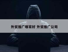 外贸推广哪家好 外贸推广公司