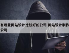 有哪些网站设计比较好的公司 网站设计制作公司