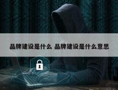 品牌建设是什么 品牌建设是什么意思