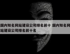 国内知名网站建设公司排名前十 国内知名网站建设公司排名前十名