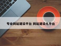 专业网站建设平台 网站建设凡平台