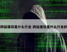 网站建设是什么行业 网站建设是什么行业的