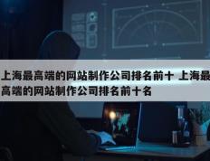 上海最高端的网站制作公司排名前十 上海最高端的网站制作公司排名前十名