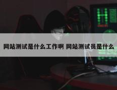 网站测试是什么工作啊 网站测试员是什么