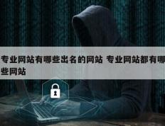 专业网站有哪些出名的网站 专业网站都有哪些网站